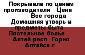 Покрывала по ценам производителя › Цена ­ 1 150 - Все города Домашняя утварь и предметы быта » Постельное белье   . Алтай респ.,Горно-Алтайск г.